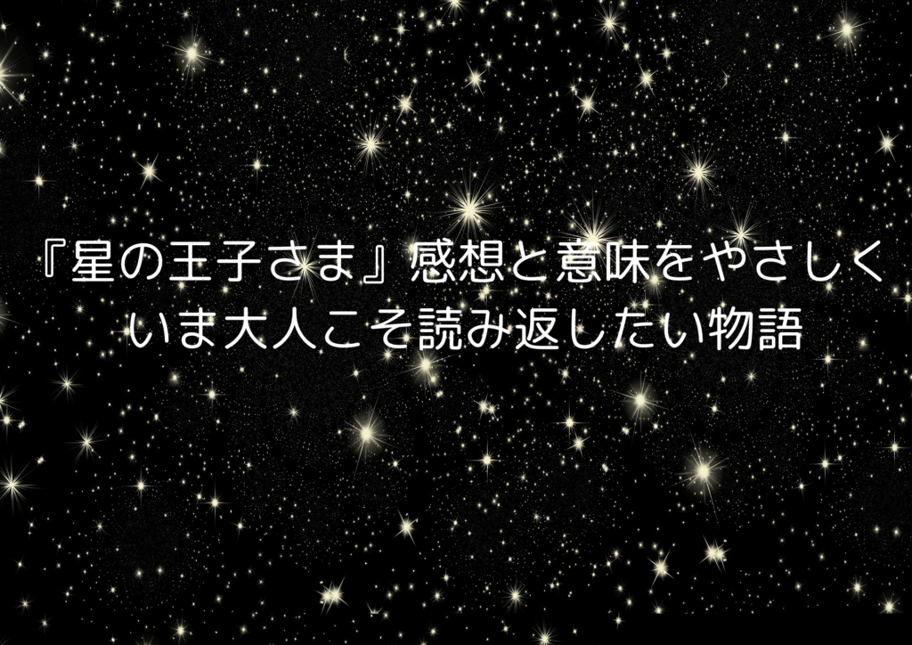 『星の王子さま』感想と意味をやさしく｜いま大人こそ読み返したい物語